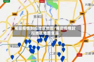 莆田疫情封控地区地图/莆田疫情封控地区地图查询