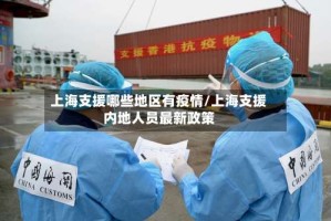 上海支援哪些地区有疫情/上海支援内地人员最新政策