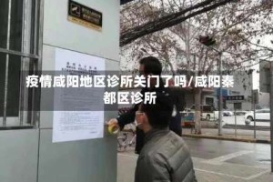 疫情咸阳地区诊所关门了吗/咸阳秦都区诊所