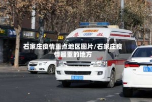 石家庄疫情重点地区图片/石家庄疫情最重的地方