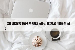 【玉渊潭疫情风险地区图片,玉渊潭地图全图】