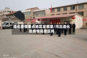 遵化疫情重点地区是哪里/河北遵化是疫情高危区吗