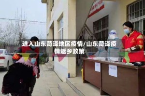 进入山东菏泽地区疫情/山东菏泽疫情返乡政策