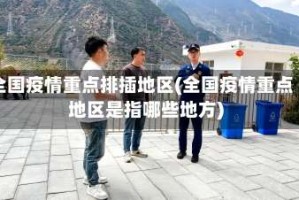 全国疫情重点排插地区(全国疫情重点地区是指哪些地方)