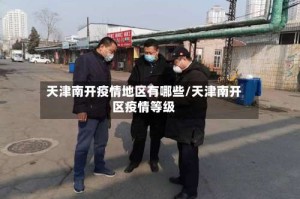 天津南开疫情地区有哪些/天津南开区疫情等级
