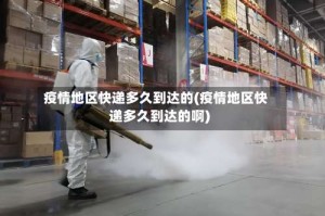 疫情地区快递多久到达的(疫情地区快递多久到达的啊)