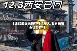 【西安地区疫情咋样了今天,西安疫情近日怎样?】