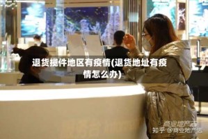 退货揽件地区有疫情(退货地址有疫情怎么办)