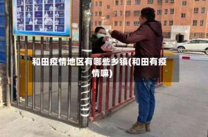和田疫情地区有哪些乡镇(和田有疫情嘛)