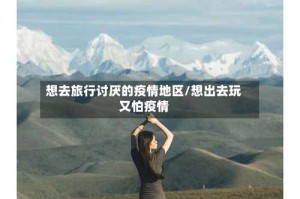 想去旅行讨厌的疫情地区/想出去玩又怕疫情