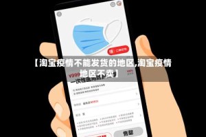 【淘宝疫情不能发货的地区,淘宝疫情地区不卖】