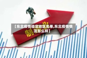 【东北疫情稳定地区名单,东北疫情情况怎么样】