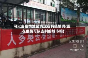 可以去疫情地区吗现在有疫情吗(现在疫情可以去别的城市吗)