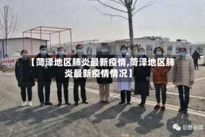 【菏泽地区肺炎最新疫情,菏泽地区肺炎最新疫情情况】