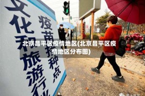 北京昌平区疫情地区(北京昌平区疫情地区分布图)