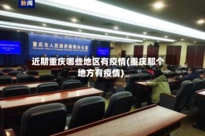 近期重庆哪些地区有疫情(重庆那个地方有疫情)
