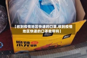 【收到疫情地区快递的口罩,收到疫情地区快递的口罩能带吗】