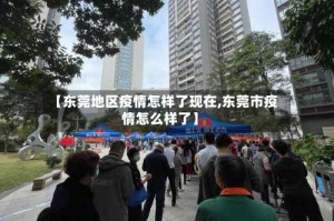 【东莞地区疫情怎样了现在,东莞市疫情怎么样了】