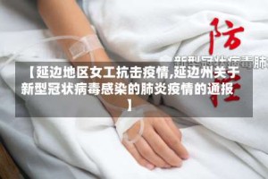 【延边地区女工抗击疫情,延边州关于新型冠状病毒感染的肺炎疫情的通报】