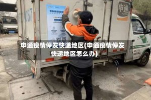申通疫情停发快递地区(申通疫情停发快递地区怎么办)