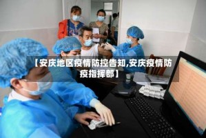 【安庆地区疫情防控告知,安庆疫情防疫指挥部】