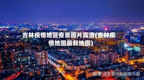 吉林疫情地区夜景图片高清(吉林疫情地图最新地图)-第1张图片