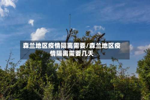 森兰地区疫情隔离需要/森兰地区疫情隔离需要几天-第1张图片