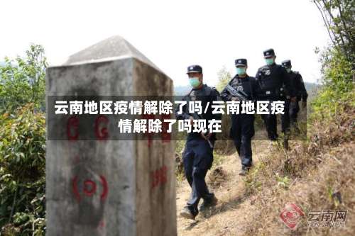 云南地区疫情解除了吗/云南地区疫情解除了吗现在-第1张图片