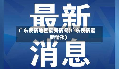 广东疫情地区最新情况(广东疫情最新情报)-第3张图片