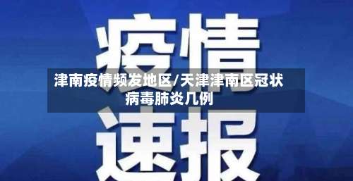 津南疫情频发地区/天津津南区冠状病毒肺炎几例-第2张图片