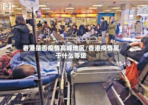 香港是否疫情高峰地区/香港疫情属于什么等级-第2张图片