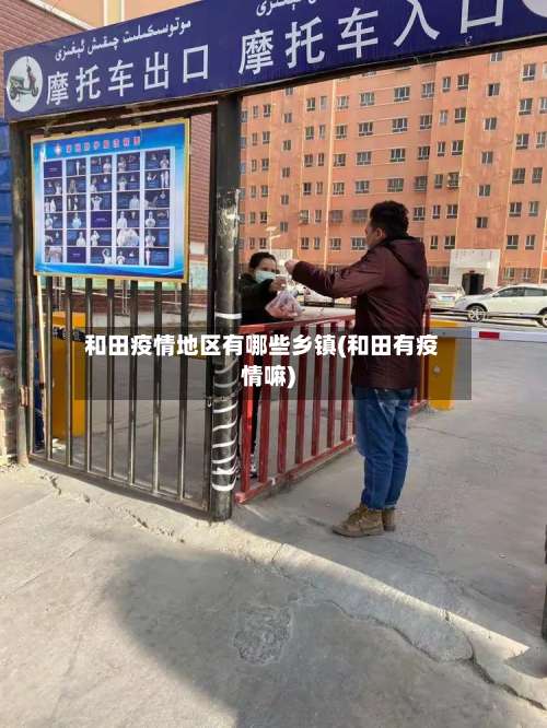 和田疫情地区有哪些乡镇(和田有疫情嘛)-第1张图片
