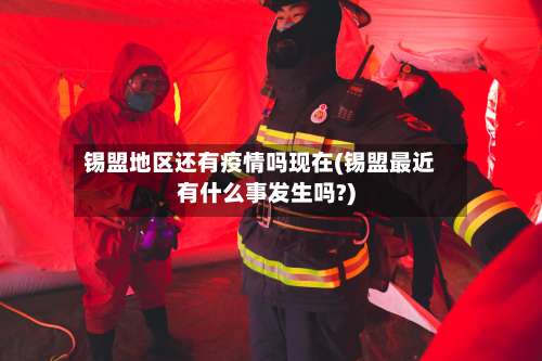 锡盟地区还有疫情吗现在(锡盟最近有什么事发生吗?)-第3张图片