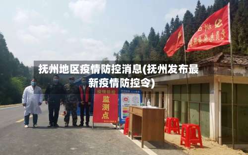 抚州地区疫情防控消息(抚州发布最新疫情防控令)-第3张图片
