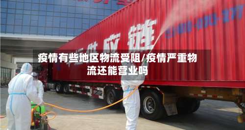 疫情有些地区物流受阻/疫情严重物流还能营业吗-第3张图片