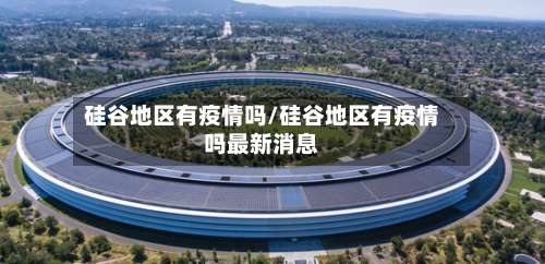 硅谷地区有疫情吗/硅谷地区有疫情吗最新消息-第2张图片