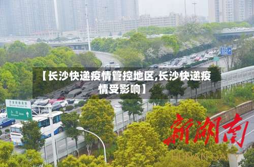 【长沙快递疫情管控地区,长沙快递疫情受影响】-第1张图片