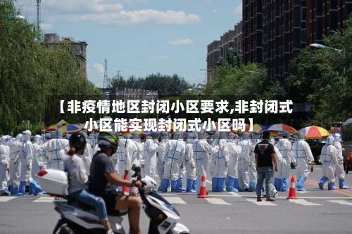 【非疫情地区封闭小区要求,非封闭式小区能实现封闭式小区吗】-第1张图片