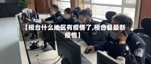 【桓台什么地区有疫情了,桓台县最新疫情】-第1张图片