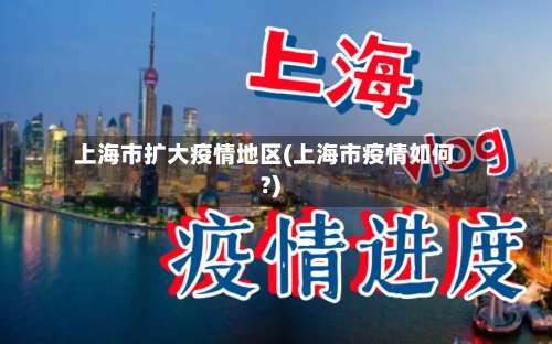 上海市扩大疫情地区(上海市疫情如何?)-第1张图片