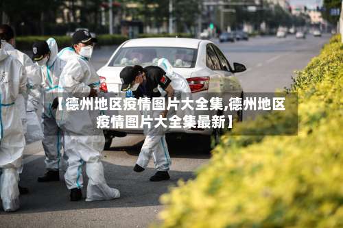 【德州地区疫情图片大全集,德州地区疫情图片大全集最新】-第2张图片