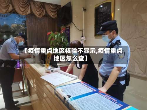 【疫情重点地区核验不显示,疫情重点地区怎么查】-第1张图片