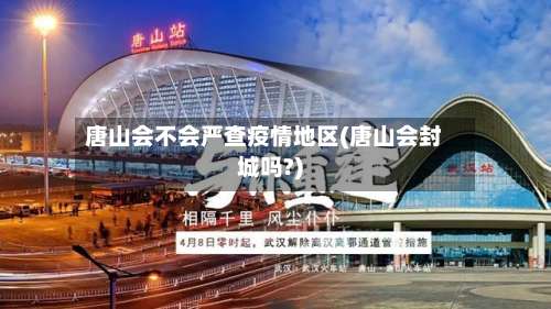 唐山会不会严查疫情地区(唐山会封城吗?)-第3张图片