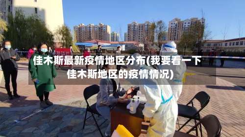 佳木斯最新疫情地区分布(我要看一下佳木斯地区的疫情情况)-第3张图片