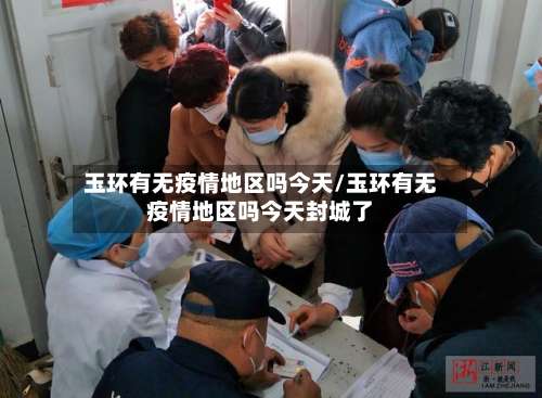 玉环有无疫情地区吗今天/玉环有无疫情地区吗今天封城了-第1张图片