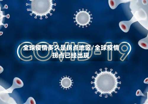 全球疫情多久是拐点地区/全球疫情拐点已经出现-第1张图片