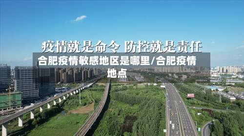 合肥疫情敏感地区是哪里/合肥疫情地点-第1张图片