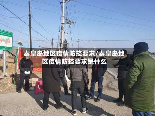 秦皇岛地区疫情防控要求/秦皇岛地区疫情防控要求是什么-第2张图片