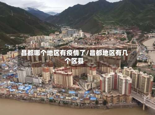 昌都哪个地区有疫情了/昌都地区有几个区县-第3张图片