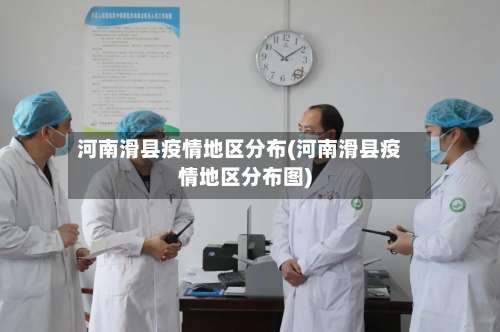 河南滑县疫情地区分布(河南滑县疫情地区分布图)-第1张图片